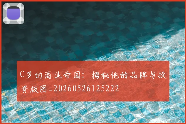 C罗的商业帝国:揭秘他的品牌与投资版图_20260526125222