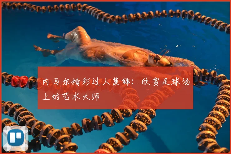 内马尔精彩过人集锦:欣赏足球场上的艺术大师