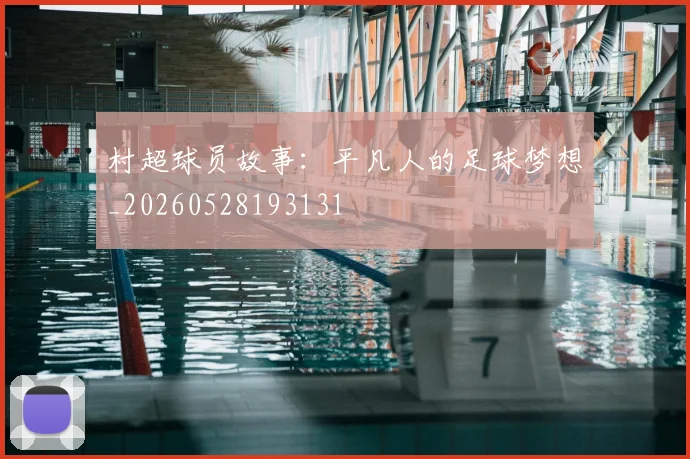 村超球员故事：平凡人的足球梦想_20260528193131