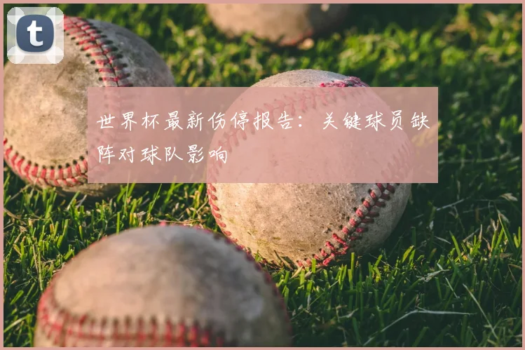 世界杯最新伤停报告:关键球员缺阵对球队影响