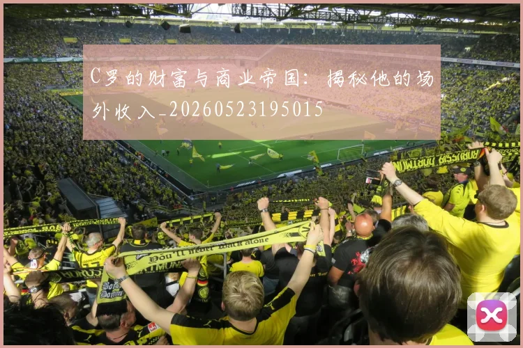 C罗的财富与商业帝国:揭秘他的场外收入_20260523195015