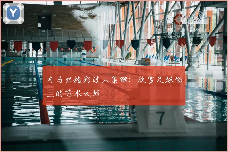 内马尔精彩过人集锦:欣赏足球场上的艺术大师