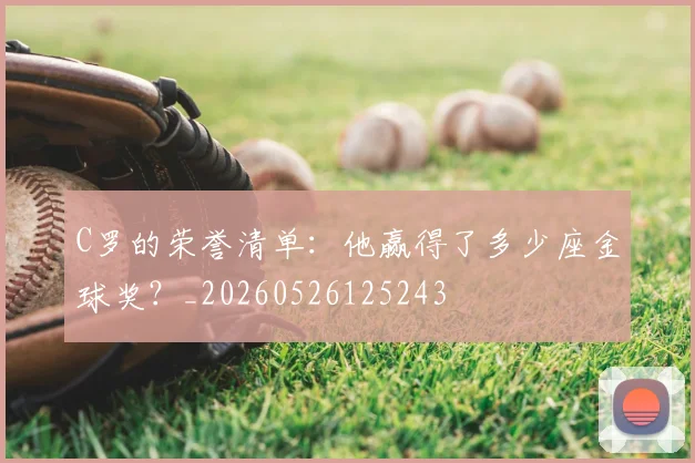 C罗的荣誉清单：他赢得了多少座金球奖？_20260526125243