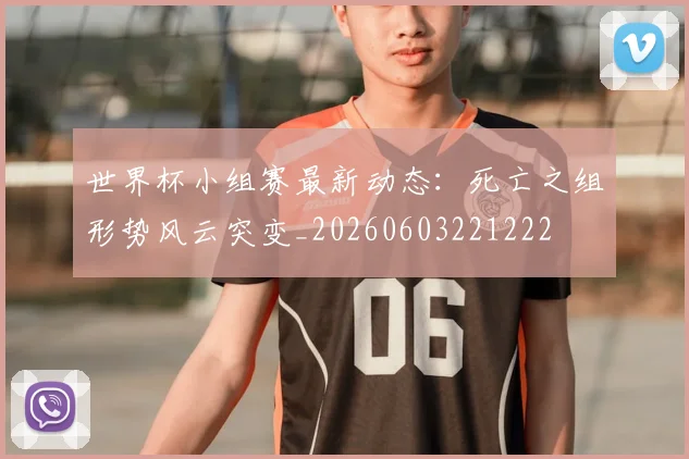 世界杯小组赛最新动态:死亡之组形势风云突变_20260603221222